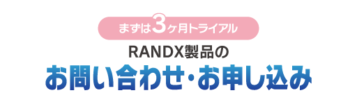 まずは3ヶ月トライアル RANDX製品のお問い合わせ・お申し込み